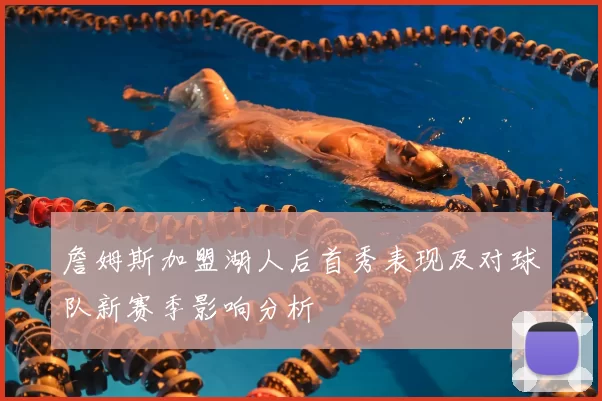 詹姆斯加盟湖人后首秀表现及对球队新赛季影响分析