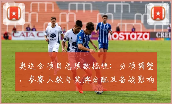 奥运会项目总项数梳理:分项调整、参赛人数与奖牌分配及备战影响