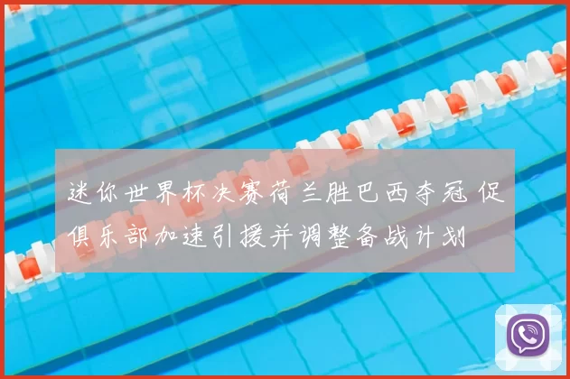 迷你世界杯决赛荷兰胜巴西夺冠 促俱乐部加速引援并调整备战计划