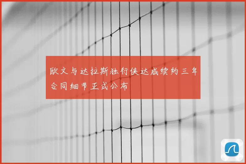 欧文与达拉斯独行侠达成续约三年合同细节正式公布