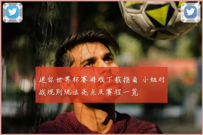 迷你世界杯赛游戏下载指南 小组对战规则玩法亮点及赛程一览