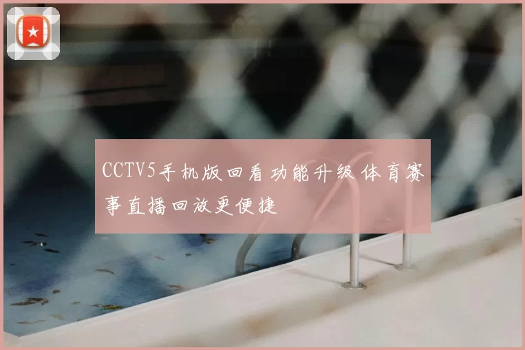 CCTV5手机版回看功能升级 体育赛事直播回放更便捷