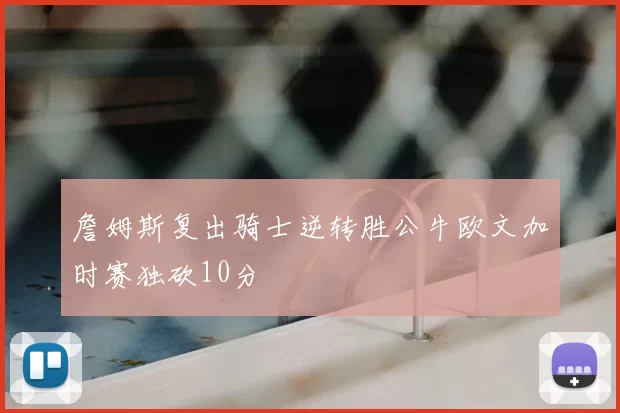 詹姆斯复出骑士逆转胜公牛欧文加时赛独砍10分