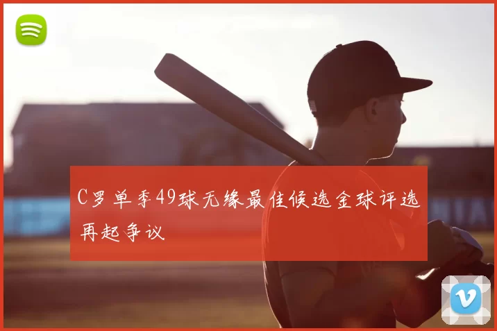 C罗单季49球无缘最佳候选金球评选再起争议