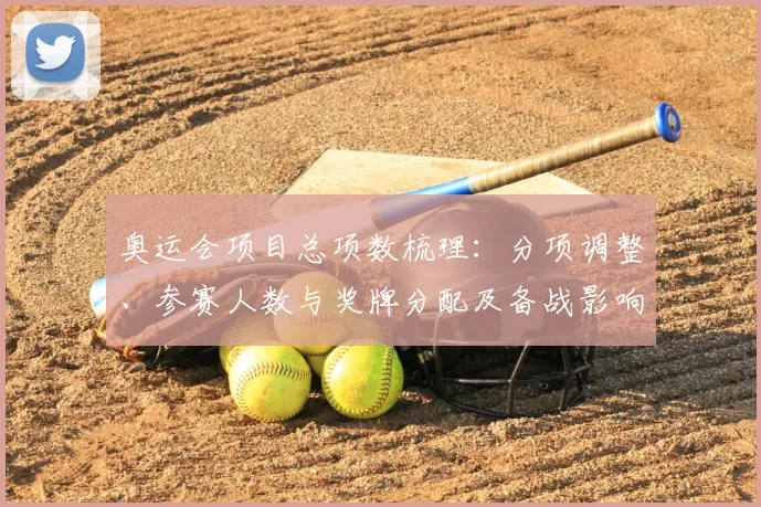 奥运会项目总项数梳理:分项调整、参赛人数与奖牌分配及备战影响