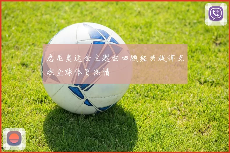 悉尼奥运会主题曲回顾经典旋律点燃全球体育热情