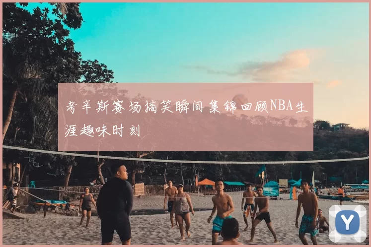 考辛斯赛场搞笑瞬间集锦回顾NBA生涯趣味时刻