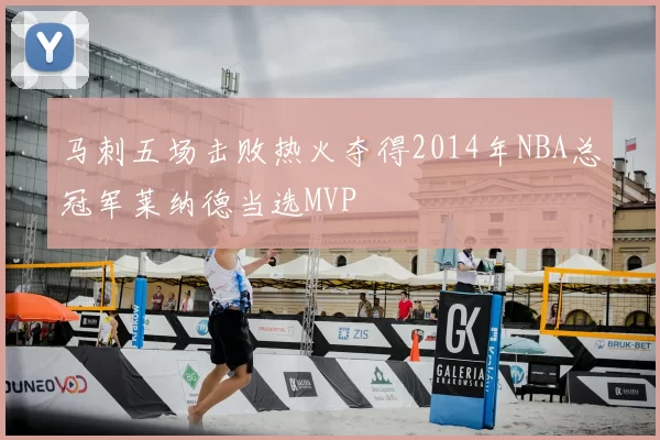 马刺五场击败热火夺得2014年NBA总冠军莱纳德当选MVP