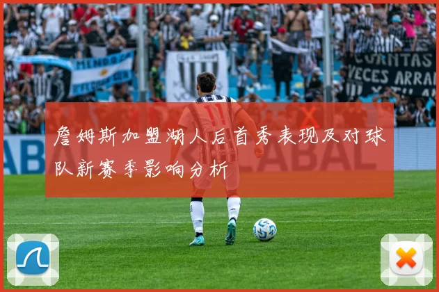詹姆斯加盟湖人后首秀表现及对球队新赛季影响分析