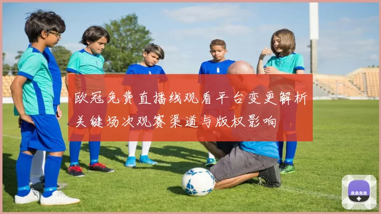 欧冠免费直播线观看平台变更解析关键场次观赛渠道与版权影响