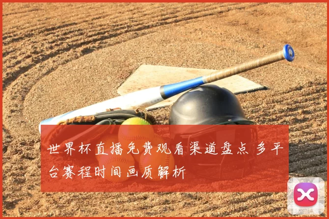 世界杯直播免费观看渠道盘点 多平台赛程时间画质解析