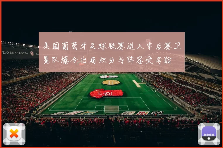 美国葡萄牙足球联赛进入季后赛卫冕队爆冷出局积分与阵容受考验
