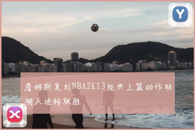 詹姆斯复刻NBA2K13经典上篮动作助湖人逆转取胜