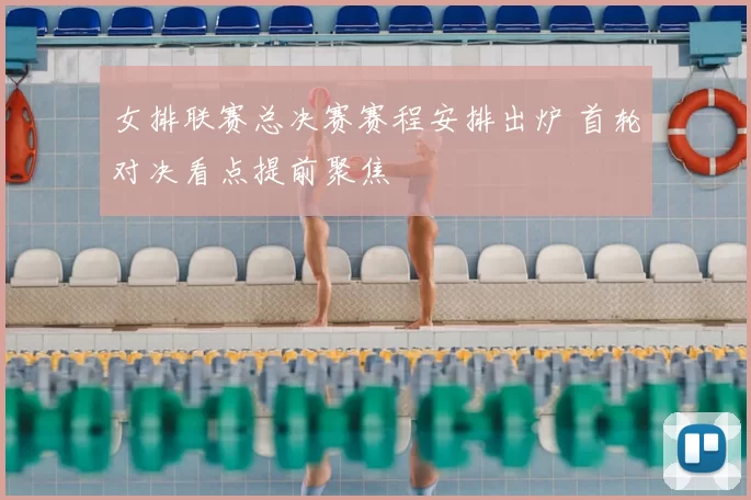 女排联赛总决赛赛程安排出炉 首轮对决看点提前聚焦