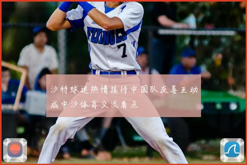 沙特球迷热情接待中国队友善互动成中沙体育交流看点