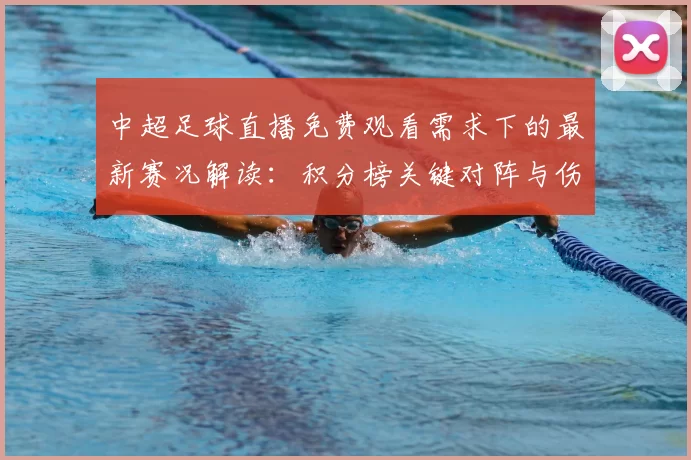 中超足球直播免费观看需求下的最新赛况解读：积分榜关键对阵与伤停影响