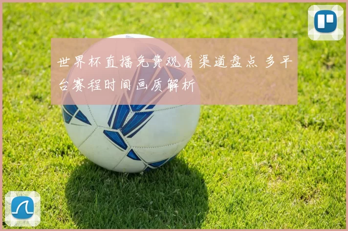 世界杯直播免费观看渠道盘点 多平台赛程时间画质解析