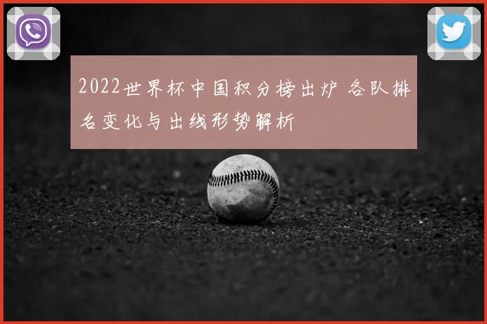 2022世界杯中国积分榜出炉 各队排名变化与出线形势解析