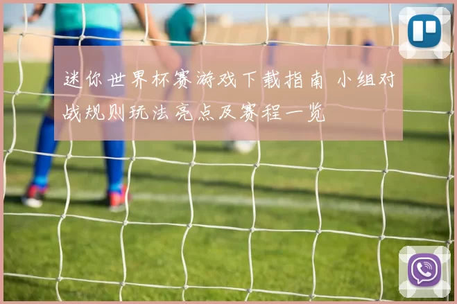 迷你世界杯赛游戏下载指南 小组对战规则玩法亮点及赛程一览
